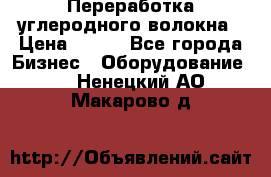 Переработка углеродного волокна › Цена ­ 100 - Все города Бизнес » Оборудование   . Ненецкий АО,Макарово д.